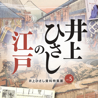井上ひさしの江戸～井上ひさし資料特集展vol.5｜仙台文学館